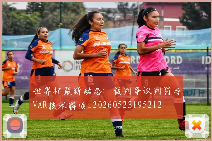 世界杯最新动态:裁判争议判罚与VAR技术解读_20260523195212