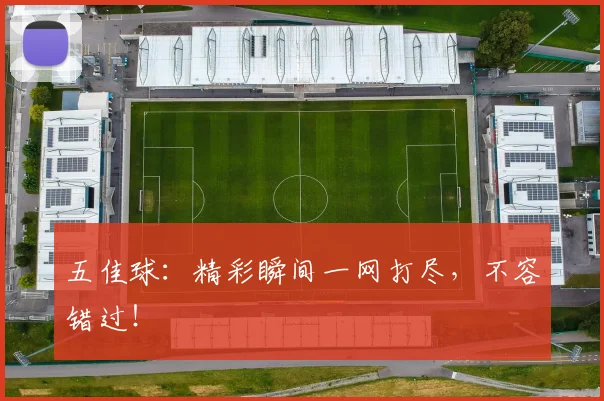 五佳球:精彩瞬间一网打尽,不容错过!