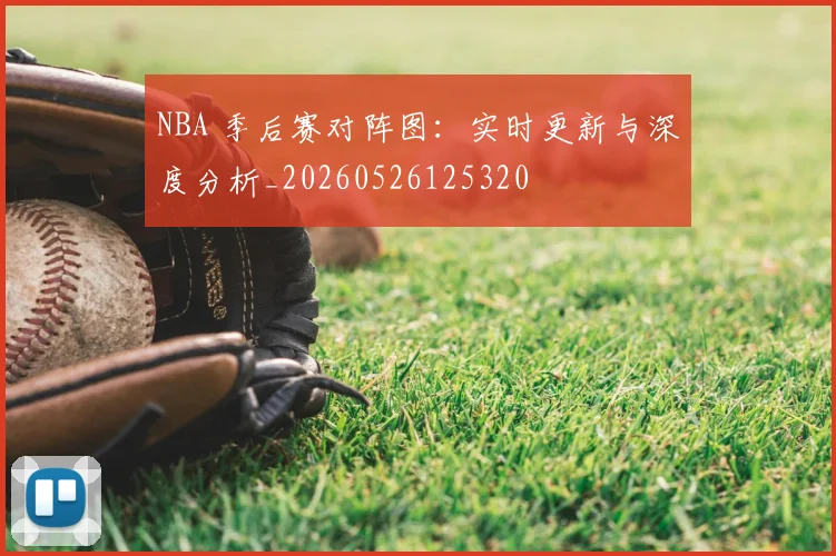 NBA 季后赛对阵图：实时更新与深度分析_20260526125320