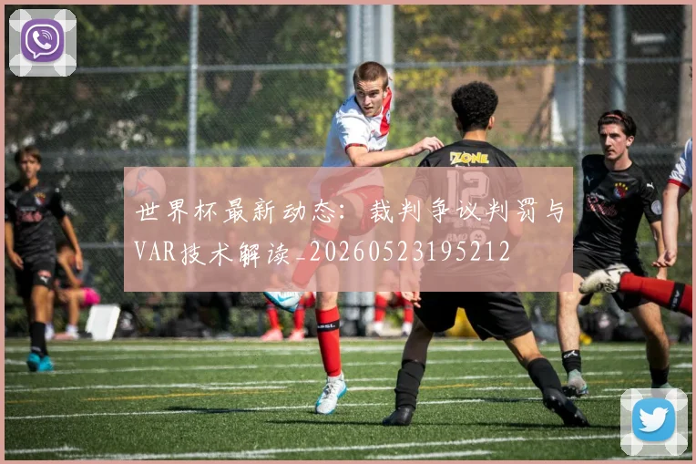 世界杯最新动态:裁判争议判罚与VAR技术解读_20260523195212