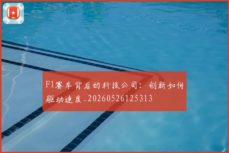 F1赛车背后的科技公司:创新如何驱动速度_20260526125313