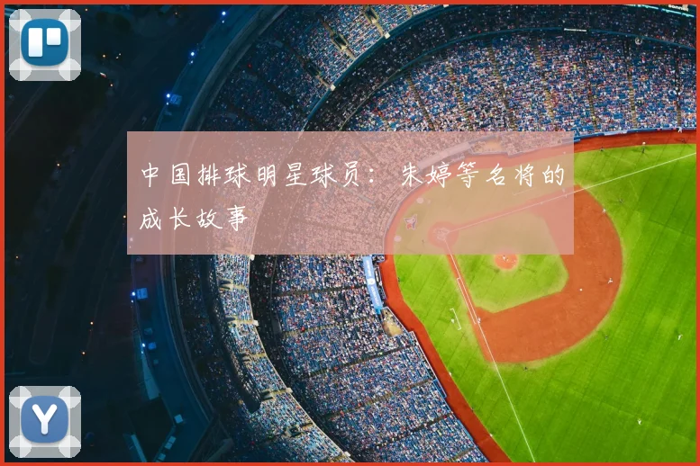 中国排球明星球员:朱婷等名将的成长故事