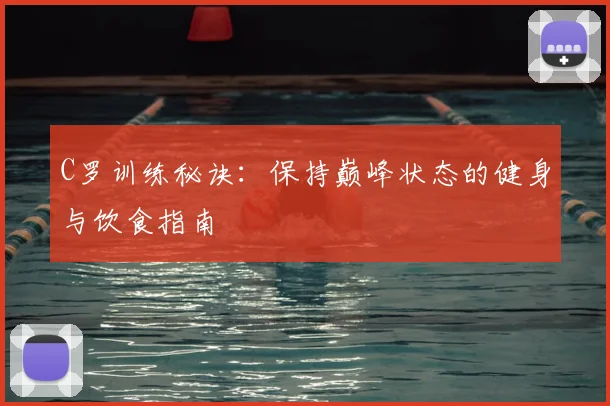 C罗训练秘诀:保持巅峰状态的健身与饮食指南
