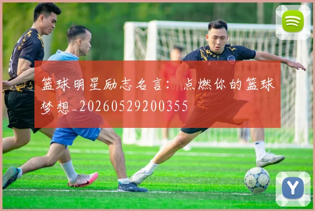 篮球明星励志名言：点燃你的篮球梦想_20260529200355