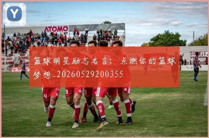 篮球明星励志名言：点燃你的篮球梦想_20260529200355